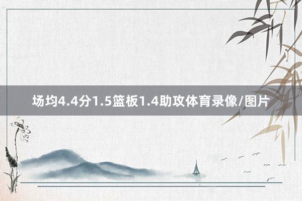 场均4.4分1.5篮板1.4助攻体育录像/图片
