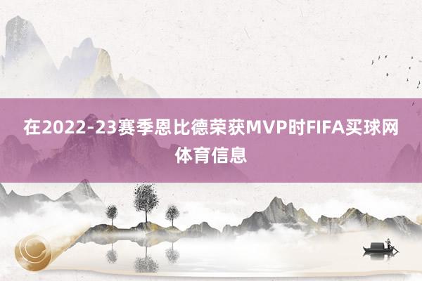 在2022-23赛季恩比德荣获MVP时FIFA买球网体育信息
