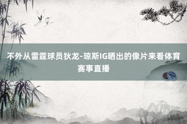 不外从雷霆球员狄龙-琼斯IG晒出的像片来看体育赛事直播