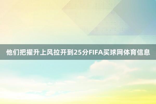 他们把擢升上风拉开到25分FIFA买球网体育信息