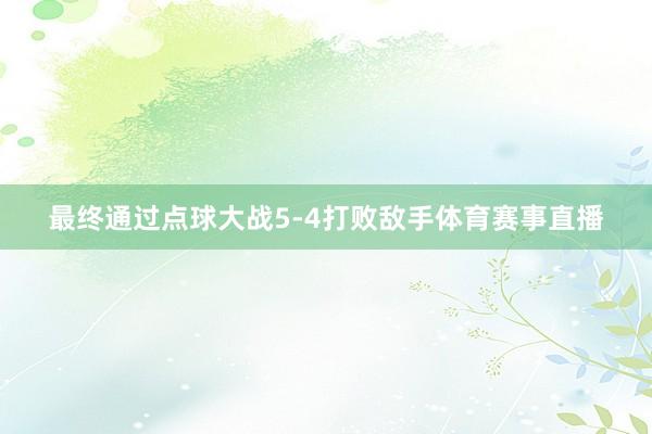 最终通过点球大战5-4打败敌手体育赛事直播