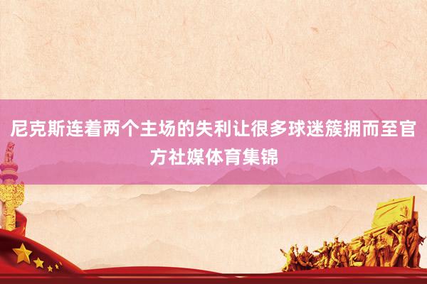 尼克斯连着两个主场的失利让很多球迷簇拥而至官方社媒体育集锦
