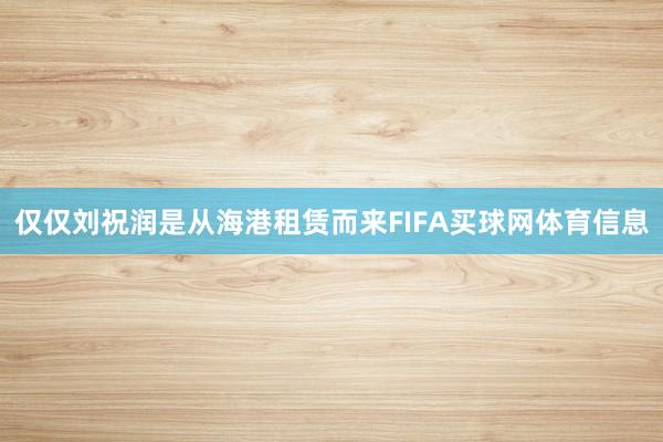 仅仅刘祝润是从海港租赁而来FIFA买球网体育信息