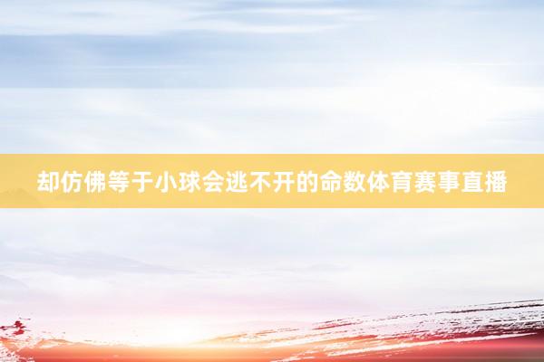 却仿佛等于小球会逃不开的命数体育赛事直播