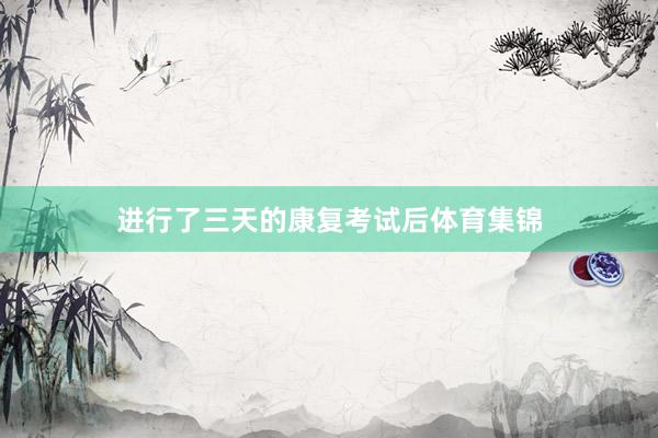 进行了三天的康复考试后体育集锦