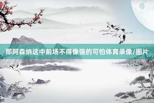 那阿森纳这中前场不得像强的可怕体育录像/图片