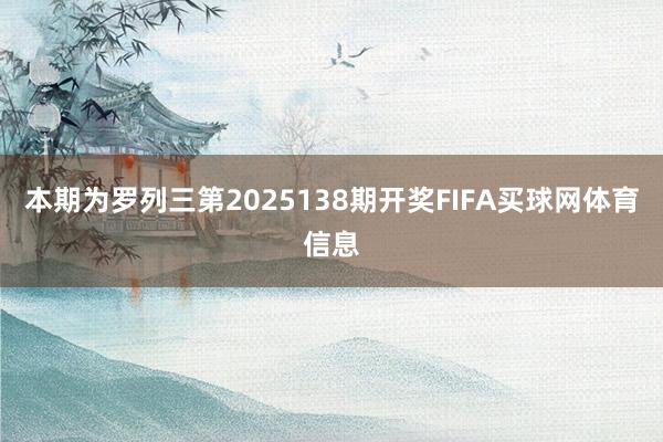 本期为罗列三第2025138期开奖FIFA买球网体育信息