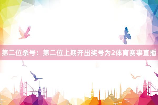 第二位杀号：第二位上期开出奖号为2体育赛事直播