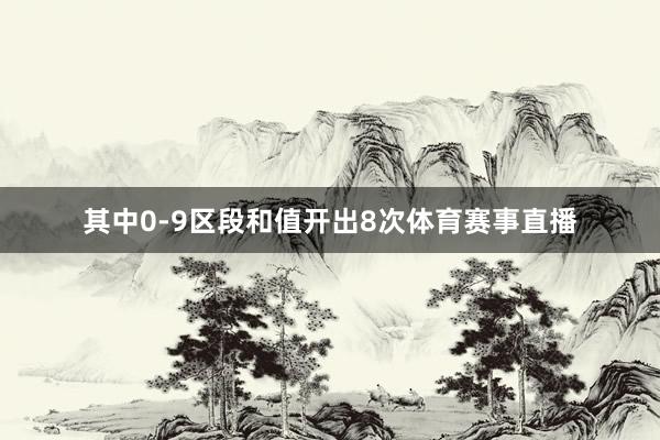 其中0-9区段和值开出8次体育赛事直播