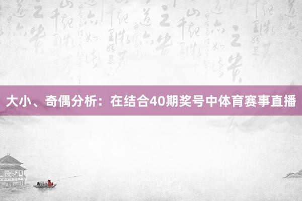 大小、奇偶分析：在结合40期奖号中体育赛事直播