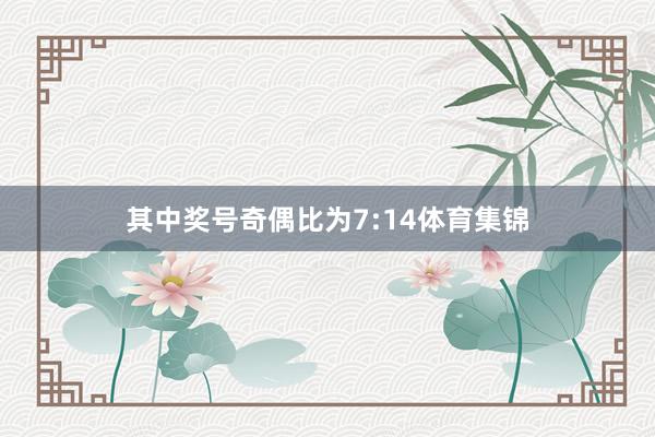 其中奖号奇偶比为7:14体育集锦
