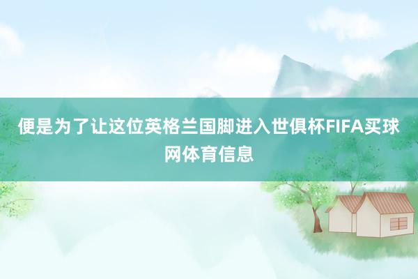 便是为了让这位英格兰国脚进入世俱杯FIFA买球网体育信息