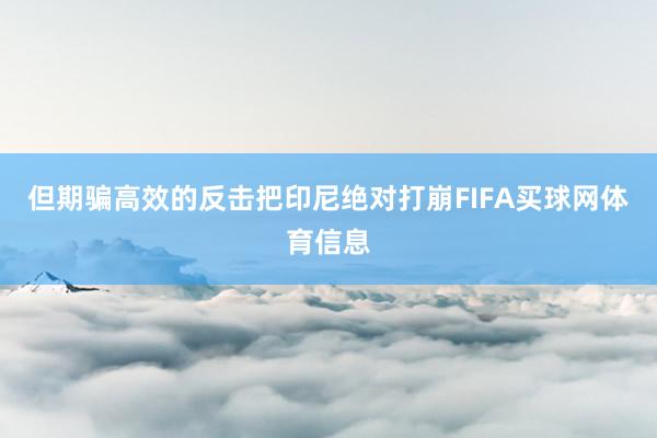 但期骗高效的反击把印尼绝对打崩FIFA买球网体育信息