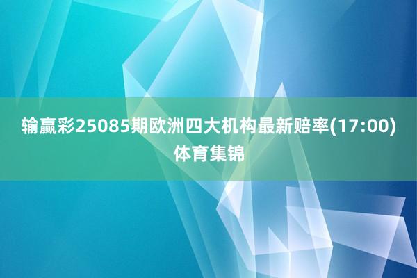 输赢彩25085期欧洲四大机构最新赔率(17:00)体育集锦