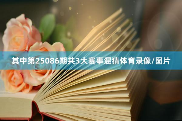 其中第25086期共3大赛事混猜体育录像/图片