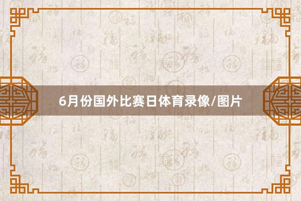 6月份国外比赛日体育录像/图片
