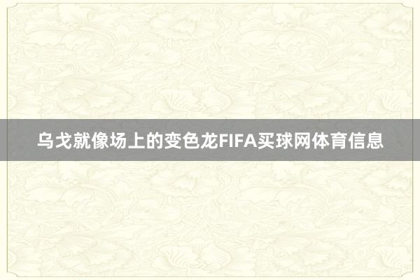 乌戈就像场上的变色龙FIFA买球网体育信息