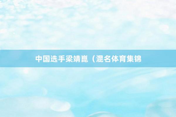 中国选手梁靖崑（混名体育集锦