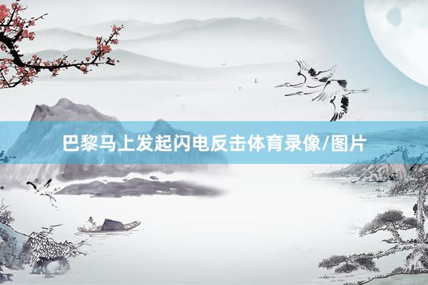 巴黎马上发起闪电反击体育录像/图片
