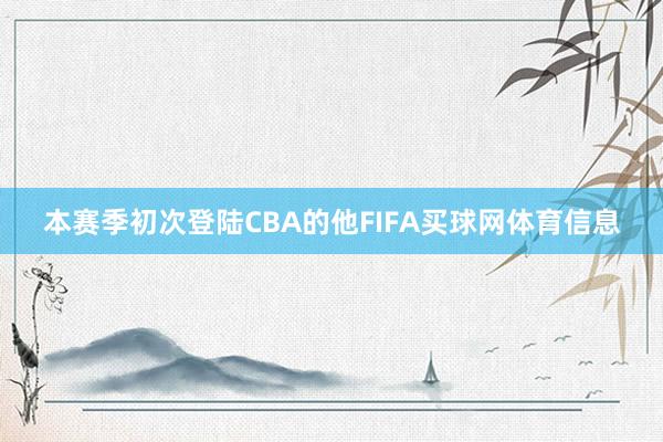 本赛季初次登陆CBA的他FIFA买球网体育信息