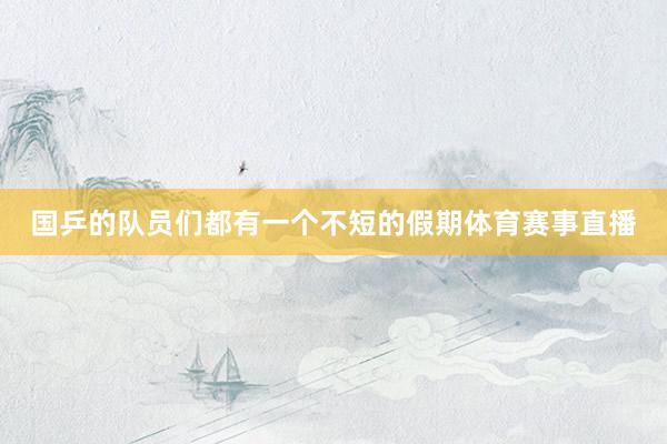 国乒的队员们都有一个不短的假期体育赛事直播