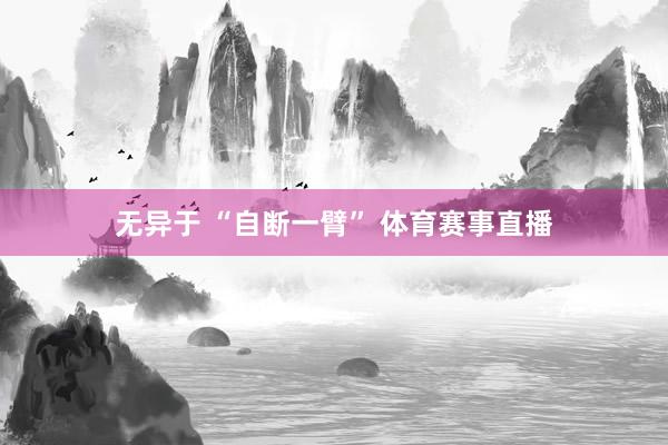 无异于 “自断一臂” 体育赛事直播