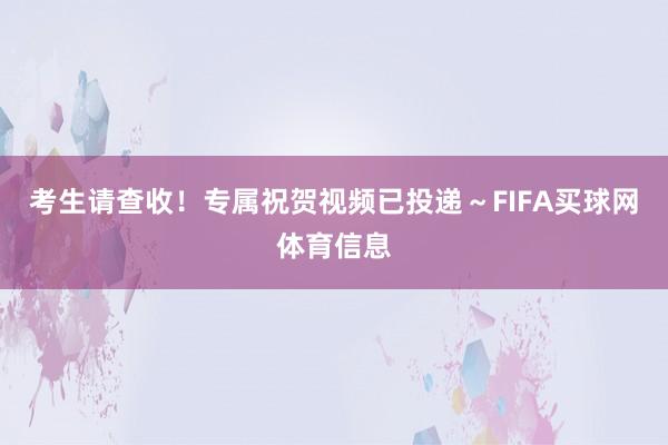 考生请查收！专属祝贺视频已投递～FIFA买球网体育信息