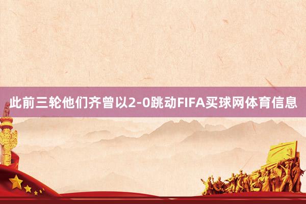 此前三轮他们齐曾以2-0跳动FIFA买球网体育信息
