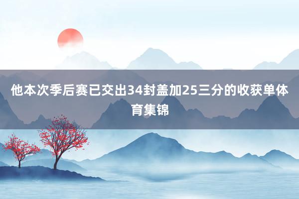 他本次季后赛已交出34封盖加25三分的收获单体育集锦