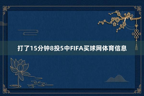 打了15分钟8投5中FIFA买球网体育信息