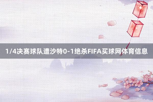 1/4决赛球队遭沙特0-1绝杀FIFA买球网体育信息