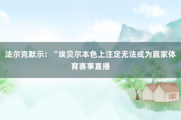 法尔克默示：“埃贝尔本色上注定无法成为赢家体育赛事直播