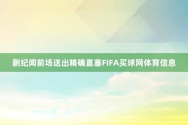 蒯纪闻前场送出精确直塞FIFA买球网体育信息