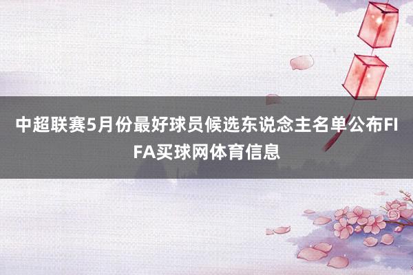 中超联赛5月份最好球员候选东说念主名单公布FIFA买球网体育信息