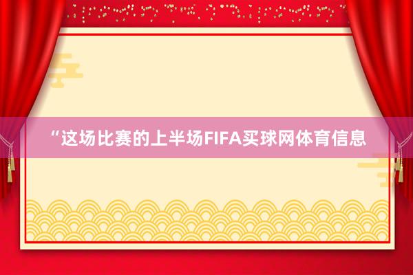 “这场比赛的上半场FIFA买球网体育信息