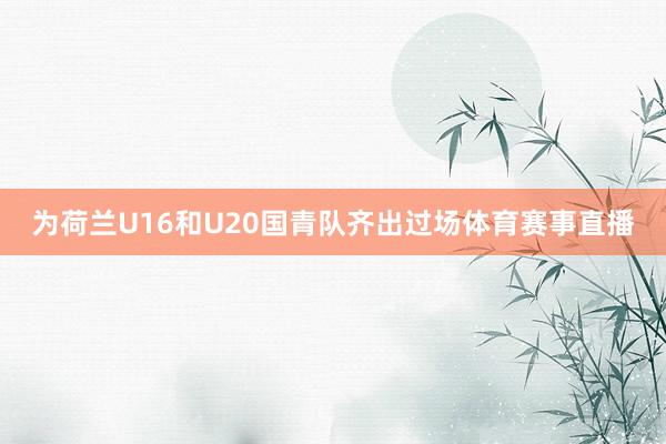 为荷兰U16和U20国青队齐出过场体育赛事直播