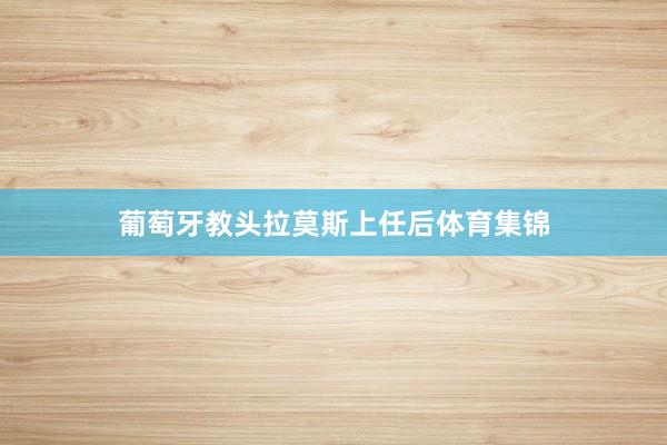 葡萄牙教头拉莫斯上任后体育集锦