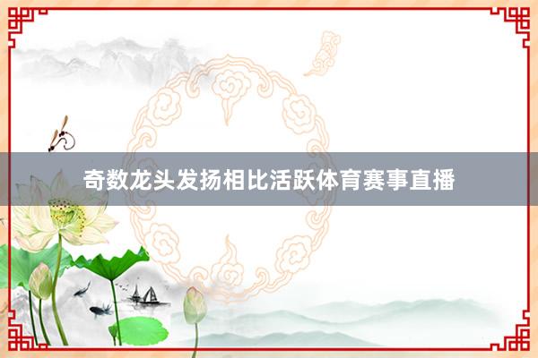 奇数龙头发扬相比活跃体育赛事直播