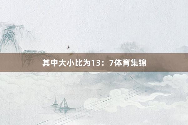 其中大小比为13：7体育集锦