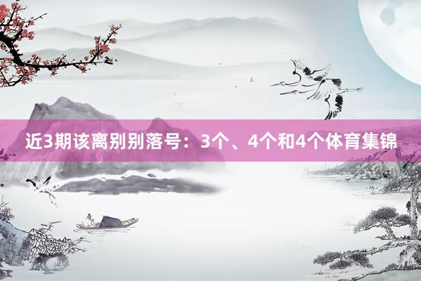 近3期该离别别落号：3个、4个和4个体育集锦