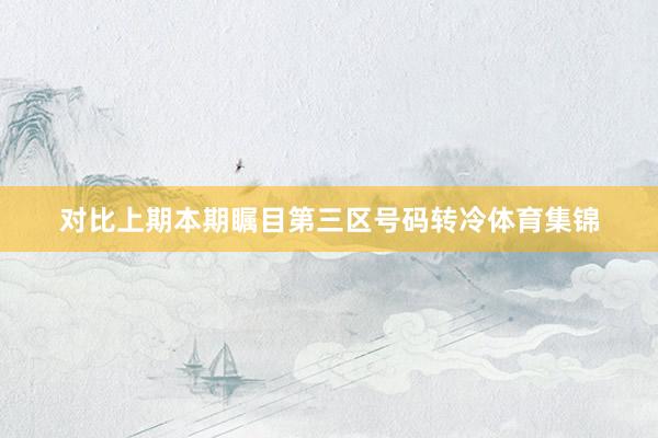 对比上期本期瞩目第三区号码转冷体育集锦