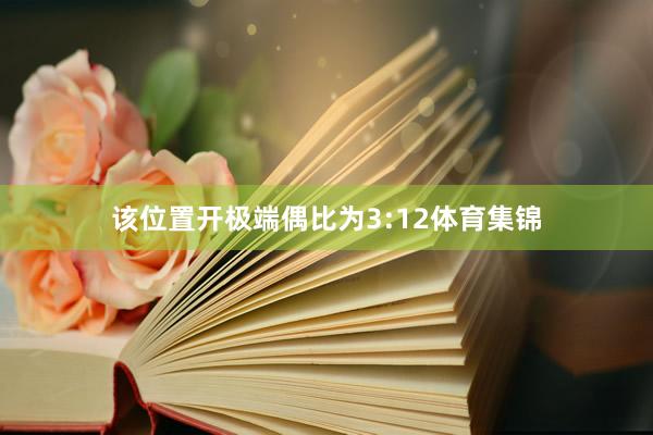 该位置开极端偶比为3:12体育集锦