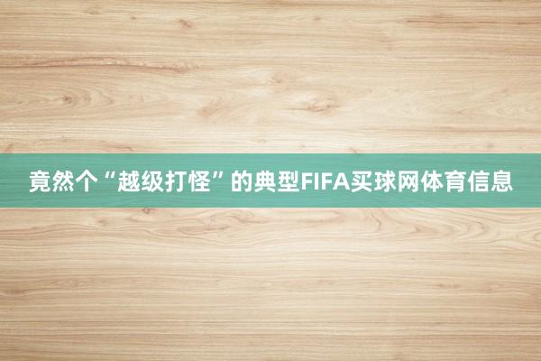 竟然个“越级打怪”的典型FIFA买球网体育信息