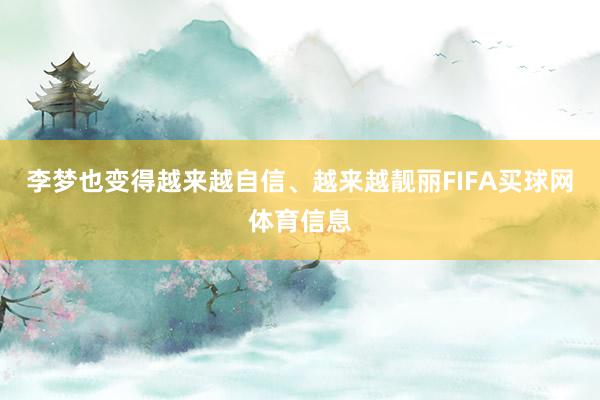 李梦也变得越来越自信、越来越靓丽FIFA买球网体育信息