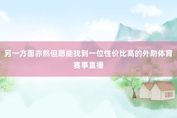 另一方面亦然但愿能找到一位性价比高的外助体育赛事直播