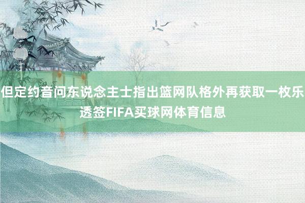 但定约音问东说念主士指出篮网队格外再获取一枚乐透签FIFA买球网体育信息