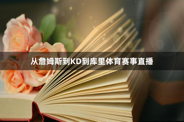 从詹姆斯到KD到库里体育赛事直播