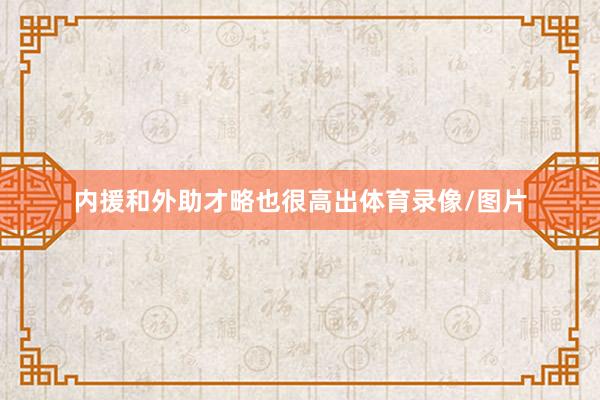 内援和外助才略也很高出体育录像/图片