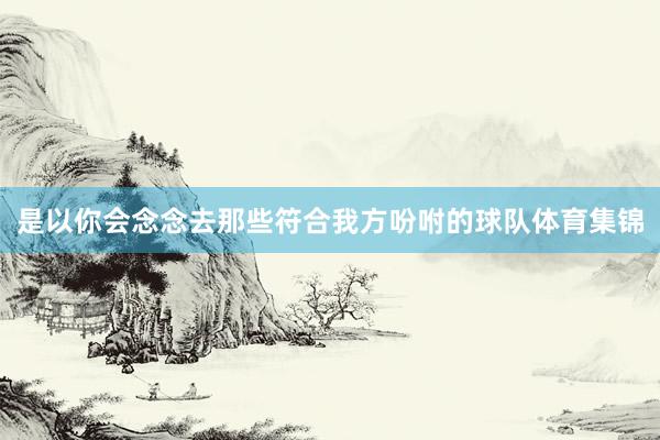是以你会念念去那些符合我方吩咐的球队体育集锦