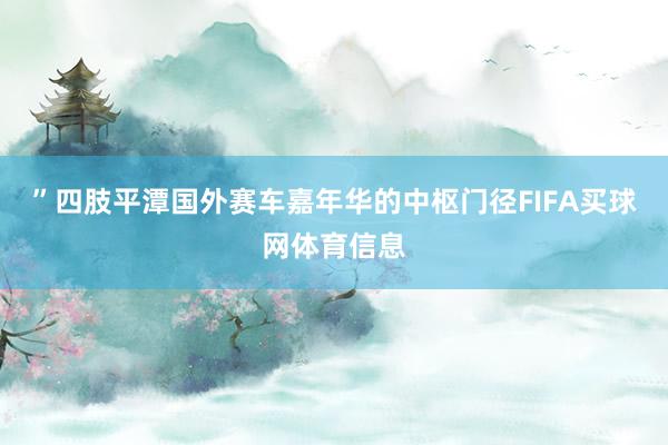 ”四肢平潭国外赛车嘉年华的中枢门径FIFA买球网体育信息